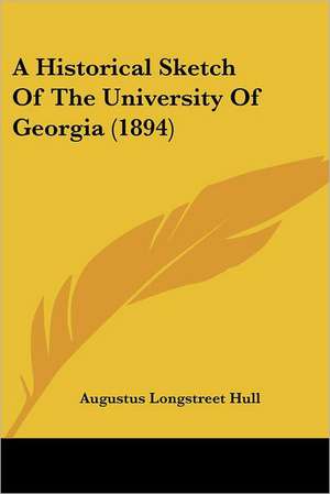 A Historical Sketch Of The University Of Georgia (1894) de Augustus Longstreet Hull