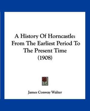 A History Of Horncastle de James Conway Walter