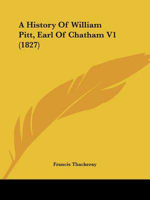 A History Of William Pitt, Earl Of Chatham V1 (1827) de Francis Thackeray