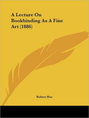 A Lecture On Bookbinding As A Fine Art (1886) de Robert Hoe