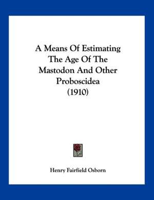 A Means Of Estimating The Age Of The Mastodon And Other Proboscidea (1910) de Henry Fairfield Osborn