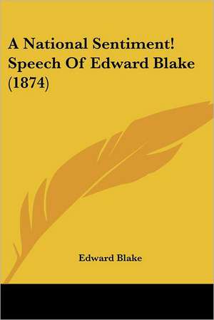 A National Sentiment! Speech Of Edward Blake (1874) de Edward Blake