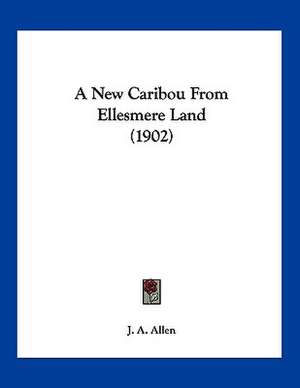 A New Caribou From Ellesmere Land (1902) de J. A. Allen