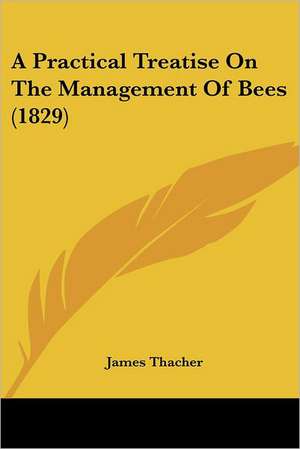 A Practical Treatise On The Management Of Bees (1829) de James Thacher