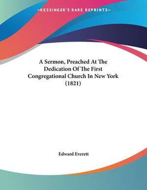 A Sermon, Preached At The Dedication Of The First Congregational Church In New York (1821) de Edward Everett