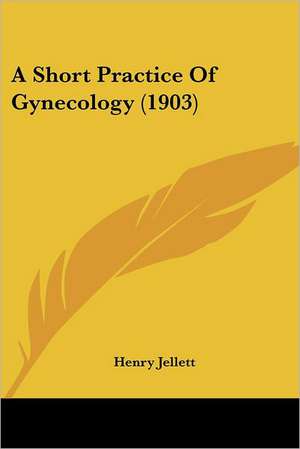 A Short Practice Of Gynecology (1903) de Henry Jellett