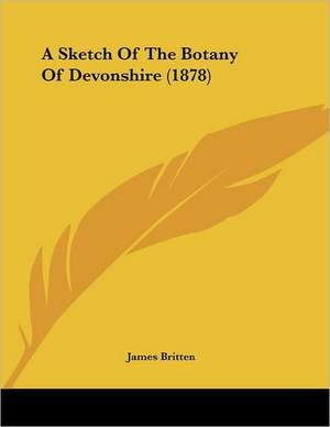 A Sketch Of The Botany Of Devonshire (1878) de James Britten