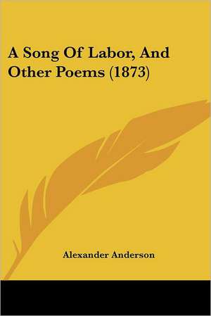 A Song Of Labor, And Other Poems (1873) de Alexander Anderson