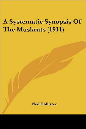 A Systematic Synopsis Of The Muskrats (1911) de Ned Hollister