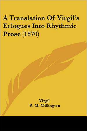 A Translation Of Virgil's Eclogues Into Rhythmic Prose (1870) de Virgil