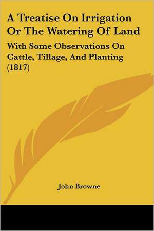 A Treatise On Irrigation Or The Watering Of Land de John Browne