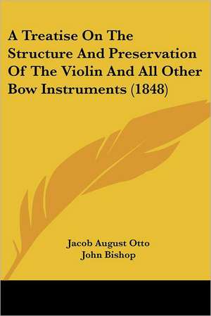 A Treatise On The Structure And Preservation Of The Violin And All Other Bow Instruments (1848) de Jacob August Otto