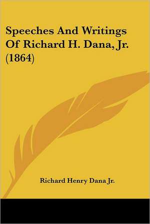 Speeches And Writings Of Richard H. Dana, Jr. (1864) de Richard Henry Dana. Jr.