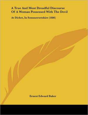 A True And Most Dreadful Discourse Of A Woman Possessed With The Devil de Ernest Edward Baker