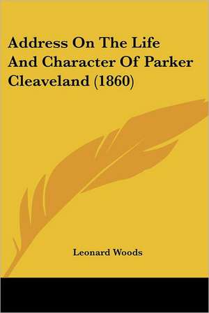 Address On The Life And Character Of Parker Cleaveland (1860) de Leonard Woods