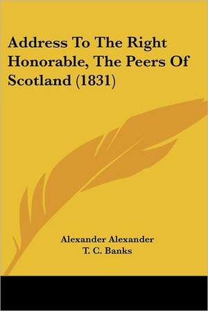 Address To The Right Honorable, The Peers Of Scotland (1831) de Alexander Alexander