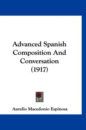 Advanced Spanish Composition And Conversation (1917) de Aurelio Macedonio Espinosa