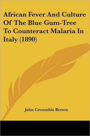 African Fever And Culture Of The Blue Gum-Tree To Counteract Malaria In Italy (1890) de John Croumbie Brown