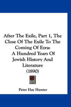 After The Exile, Part 1, The Close Of The Exile To The Coming Of Ezra de Peter Hay Hunter