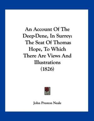 An Account Of The Deep-Dene, In Surrey de John Preston Neale