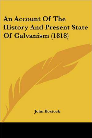 An Account Of The History And Present State Of Galvanism (1818) de John Bostock