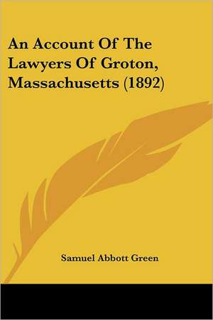 An Account Of The Lawyers Of Groton, Massachusetts (1892) de Samuel Abbott Green