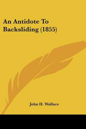 An Antidote To Backsliding (1855) de John H. Wallace