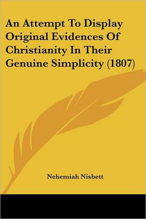 An Attempt To Display Original Evidences Of Christianity In Their Genuine Simplicity (1807) de Nehemiah Nisbett