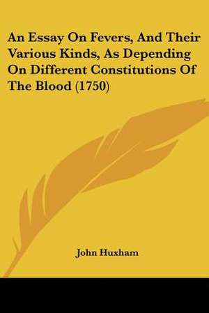 An Essay On Fevers, And Their Various Kinds, As Depending On Different Constitutions Of The Blood (1750) de John Huxham