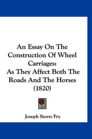 An Essay On The Construction Of Wheel Carriages de Joseph Storrs Fry