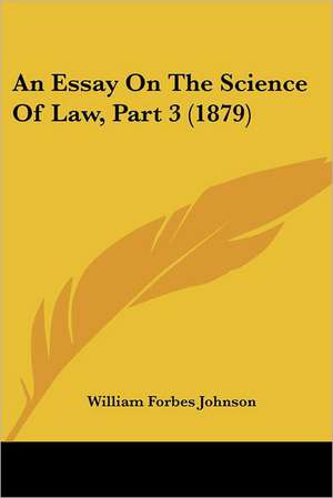 An Essay On The Science Of Law, Part 3 (1879) de William Forbes Johnson