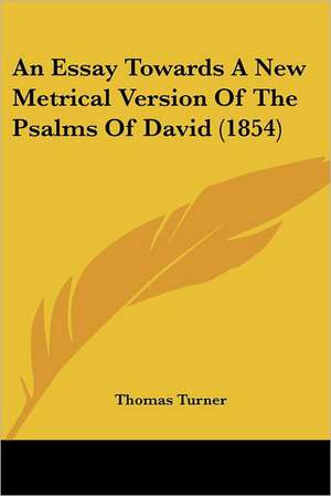 An Essay Towards A New Metrical Version Of The Psalms Of David (1854) de Thomas Turner