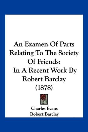 An Examen Of Parts Relating To The Society Of Friends de Charles Evans