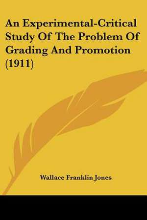 An Experimental-Critical Study Of The Problem Of Grading And Promotion (1911) de Wallace Franklin Jones