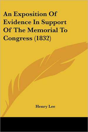 An Exposition Of Evidence In Support Of The Memorial To Congress (1832) de Henry Lee