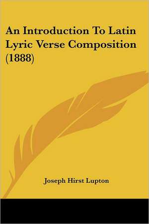 An Introduction To Latin Lyric Verse Composition (1888) de Joseph Hirst Lupton