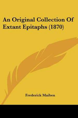 An Original Collection Of Extant Epitaphs (1870) de Frederick Maiben