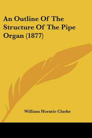 An Outline Of The Structure Of The Pipe Organ (1877) de William Horatio Clarke