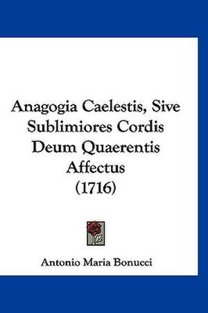 Anagogia Caelestis, Sive Sublimiores Cordis Deum Quaerentis Affectus (1716) de Antonio Maria Bonucci