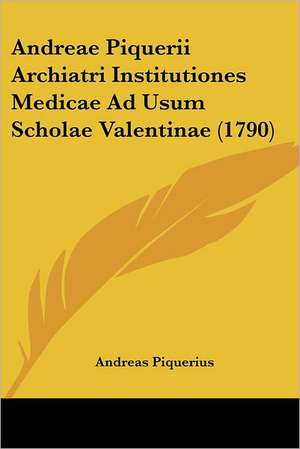 Andreae Piquerii Archiatri Institutiones Medicae Ad Usum Scholae Valentinae (1790) de Andreas Piquerius