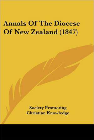 Annals Of The Diocese Of New Zealand (1847) de Society Promoting Christian Knowledge