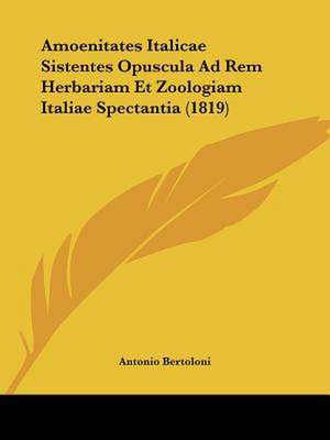 Amoenitates Italicae Sistentes Opuscula Ad Rem Herbariam Et Zoologiam Italiae Spectantia (1819) de Antonio Bertoloni