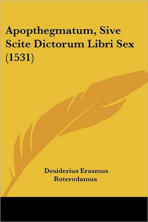 Apopthegmatum, Sive Scite Dictorum Libri Sex (1531) de Desiderius Erasmus Roterodamus