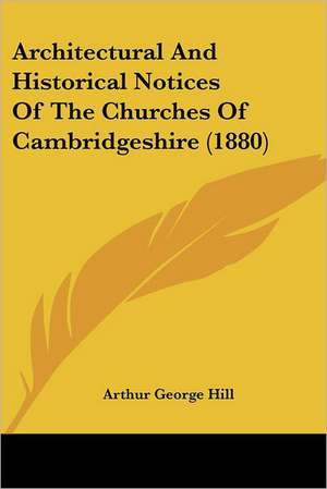 Architectural And Historical Notices Of The Churches Of Cambridgeshire (1880) de Arthur George Hill