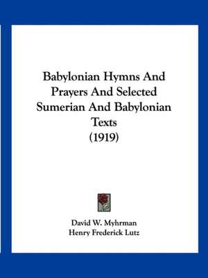 Babylonian Hymns And Prayers And Selected Sumerian And Babylonian Texts (1919) de David W. Myhrman