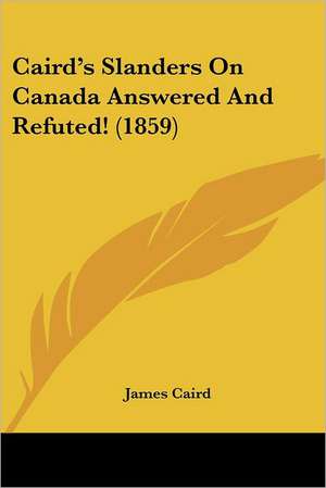 Caird's Slanders On Canada Answered And Refuted! (1859) de James Caird