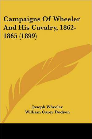 Campaigns Of Wheeler And His Cavalry, 1862-1865 (1899) de Joseph Wheeler