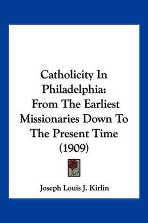 Catholicity In Philadelphia de Joseph Louis J. Kirlin