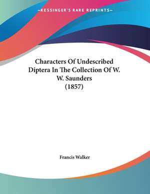 Characters Of Undescribed Diptera In The Collection Of W. W. Saunders (1857) de Francis Walker