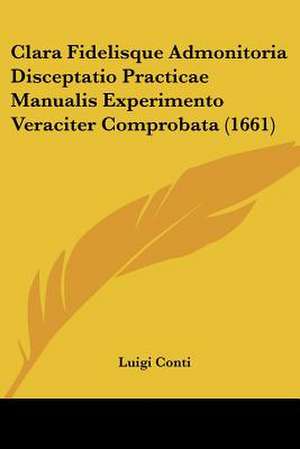 Clara Fidelisque Admonitoria Disceptatio Practicae Manualis Experimento Veraciter Comprobata (1661) de Luigi Conti